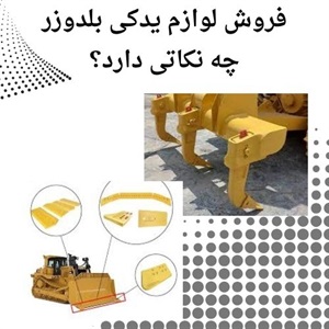نکات فروش لوازم یدکی بلدوزر با کیفیت تضمینی